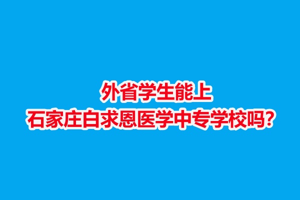 外省學(xué)生能上石家莊白求恩醫(yī)學(xué)中專學(xué)校嗎？