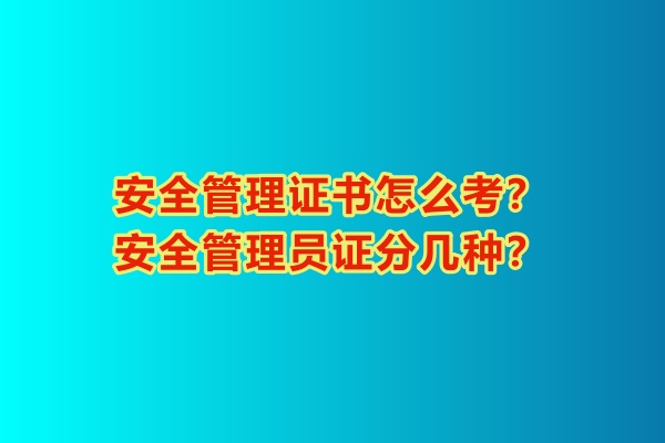 安全管理證書怎么考？安全管理員證分幾種？